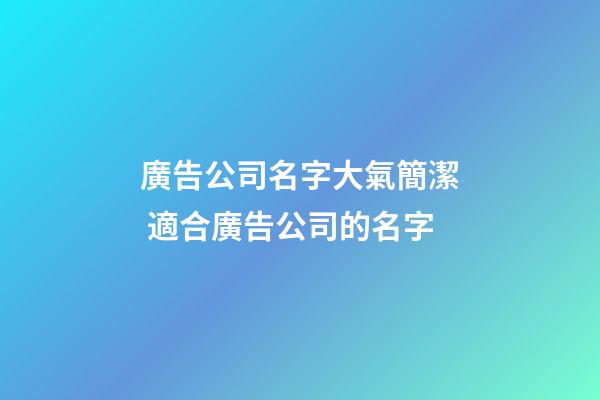 廣告公司名字大氣簡潔 適合廣告公司的名字-第1張-公司起名-玄機派